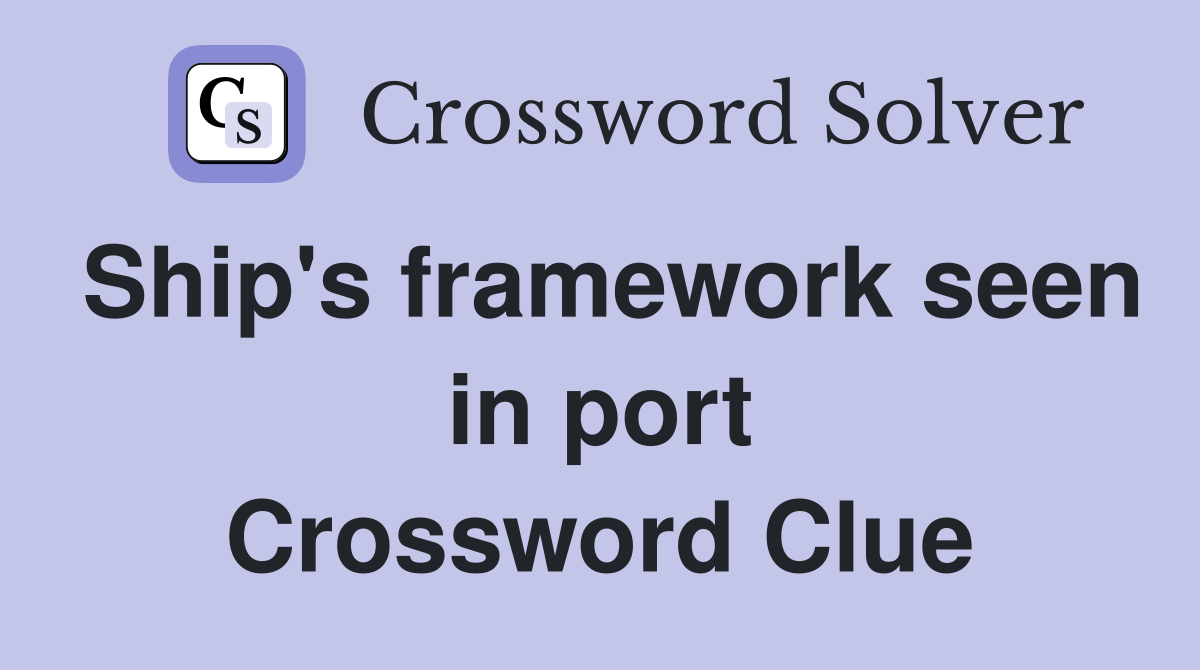 Ship's framework seen in port Crossword Clue