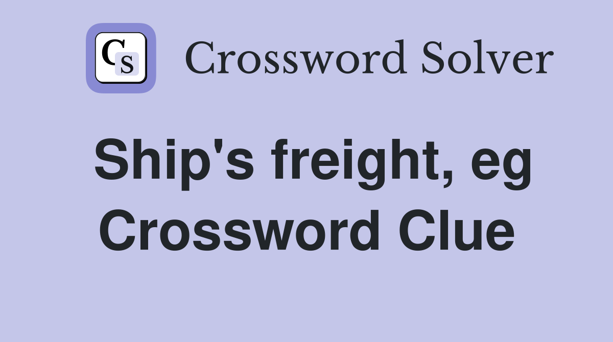 Ship's freight, eg Crossword Clue