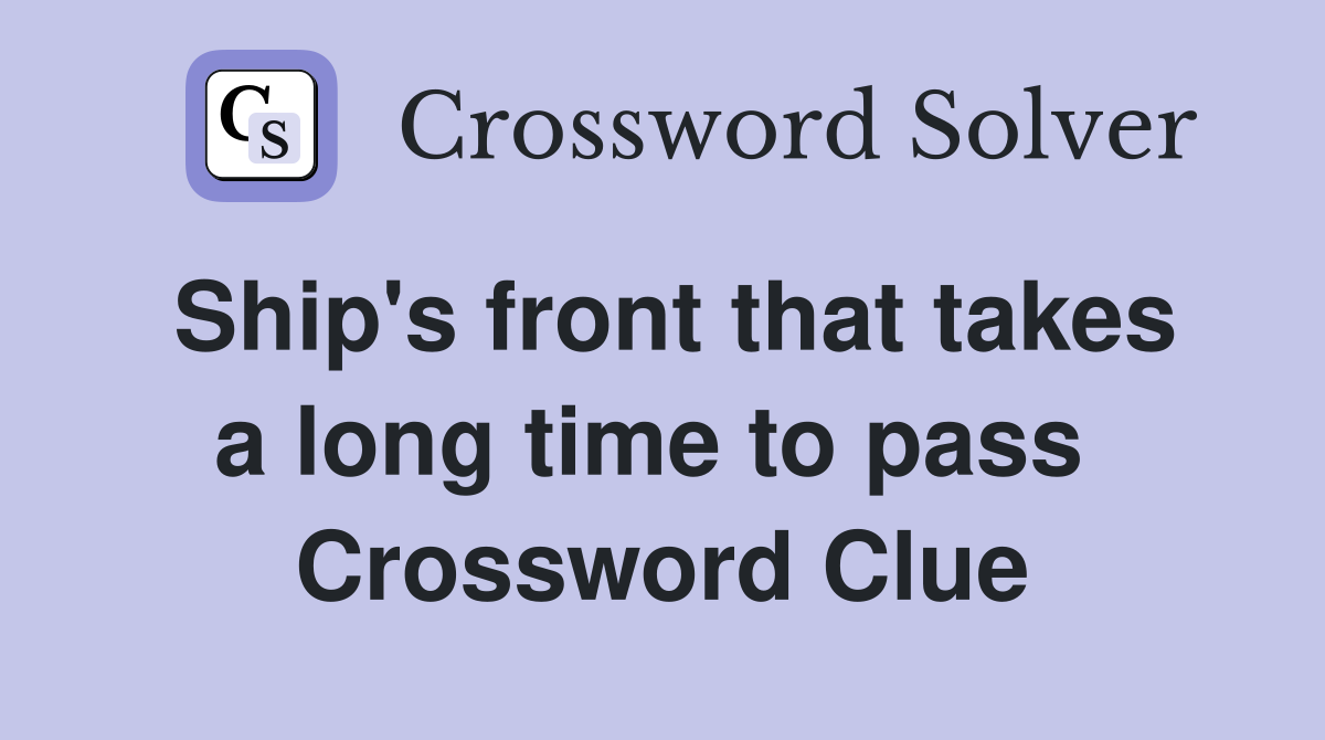 Ship's front that takes a long time to pass  Crossword Clue