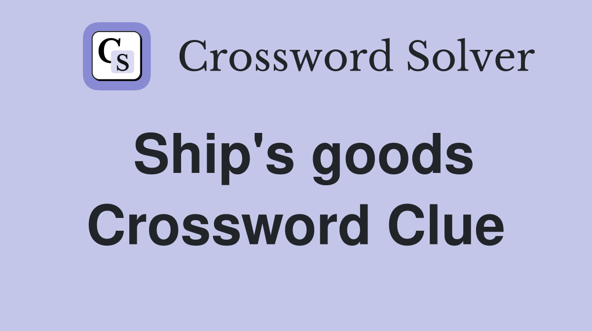 Ship's goods Crossword Clue