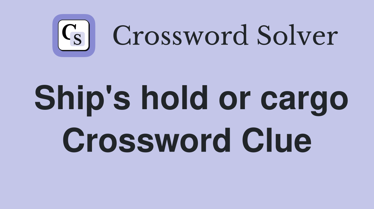 Ship's hold or cargo Crossword Clue