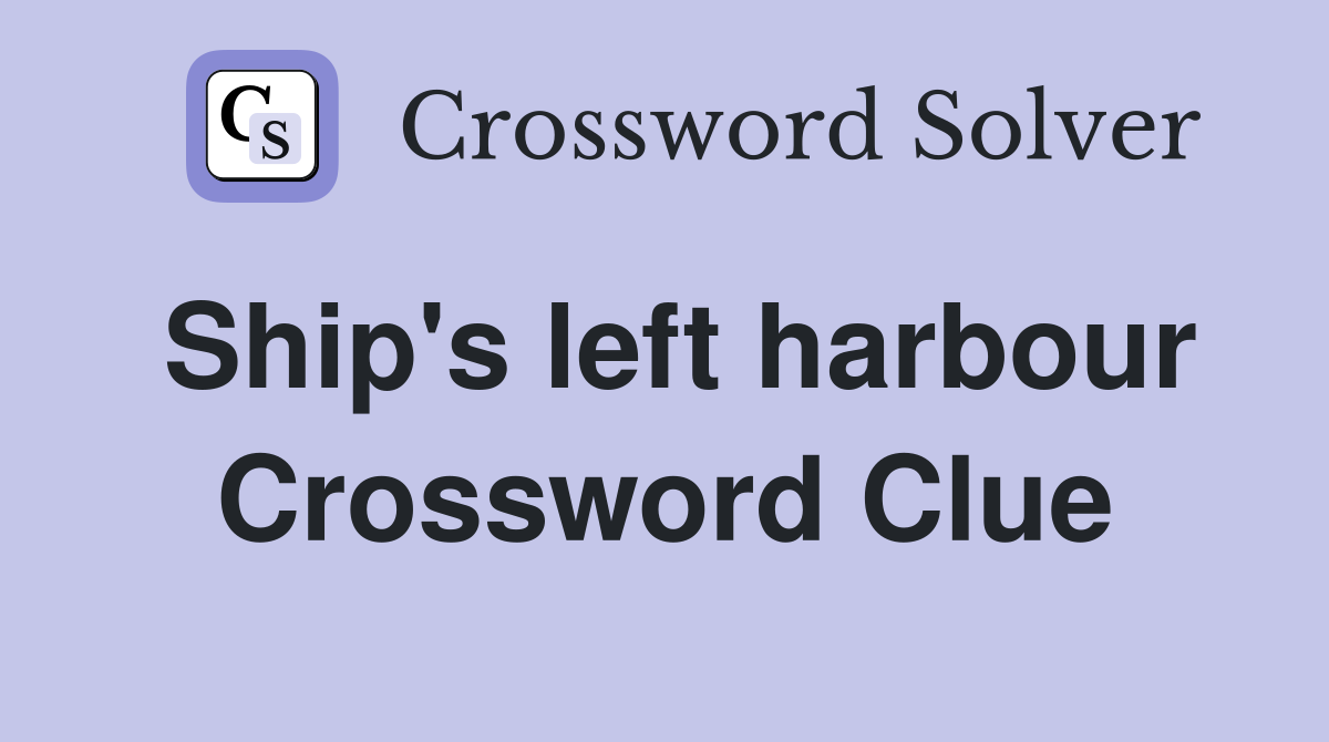 Ship's left harbour Crossword Clue