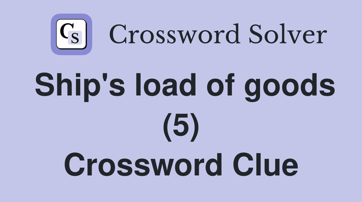 Ship's load of goods (5) Crossword Clue