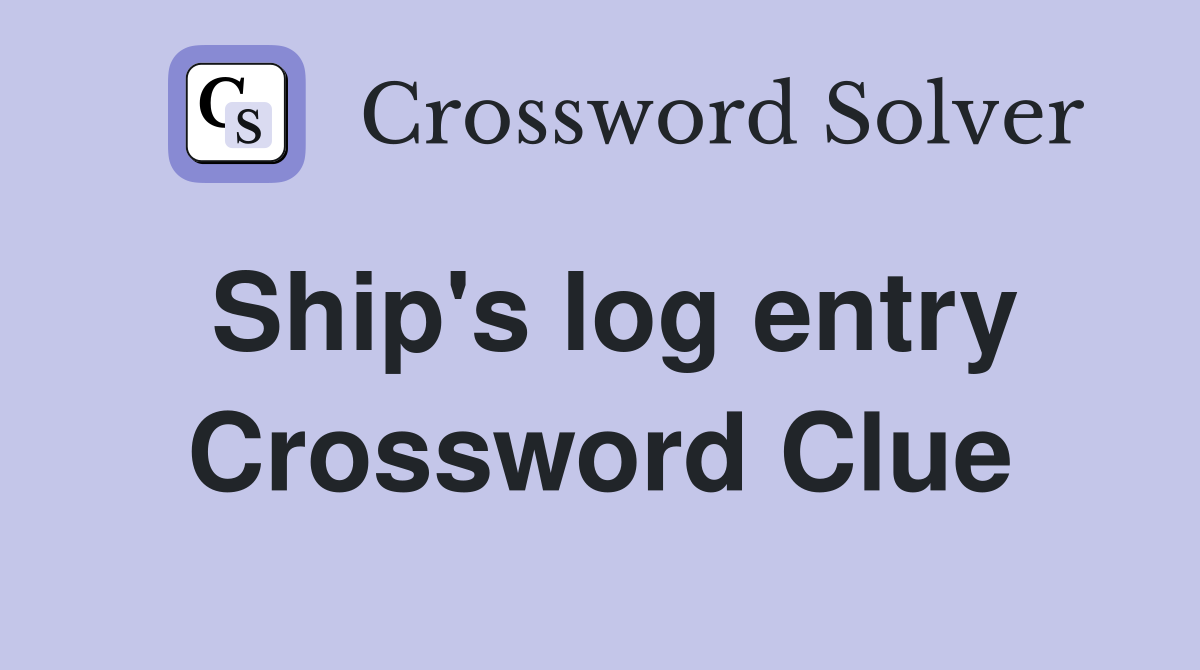 Ship's log entry Crossword Clue