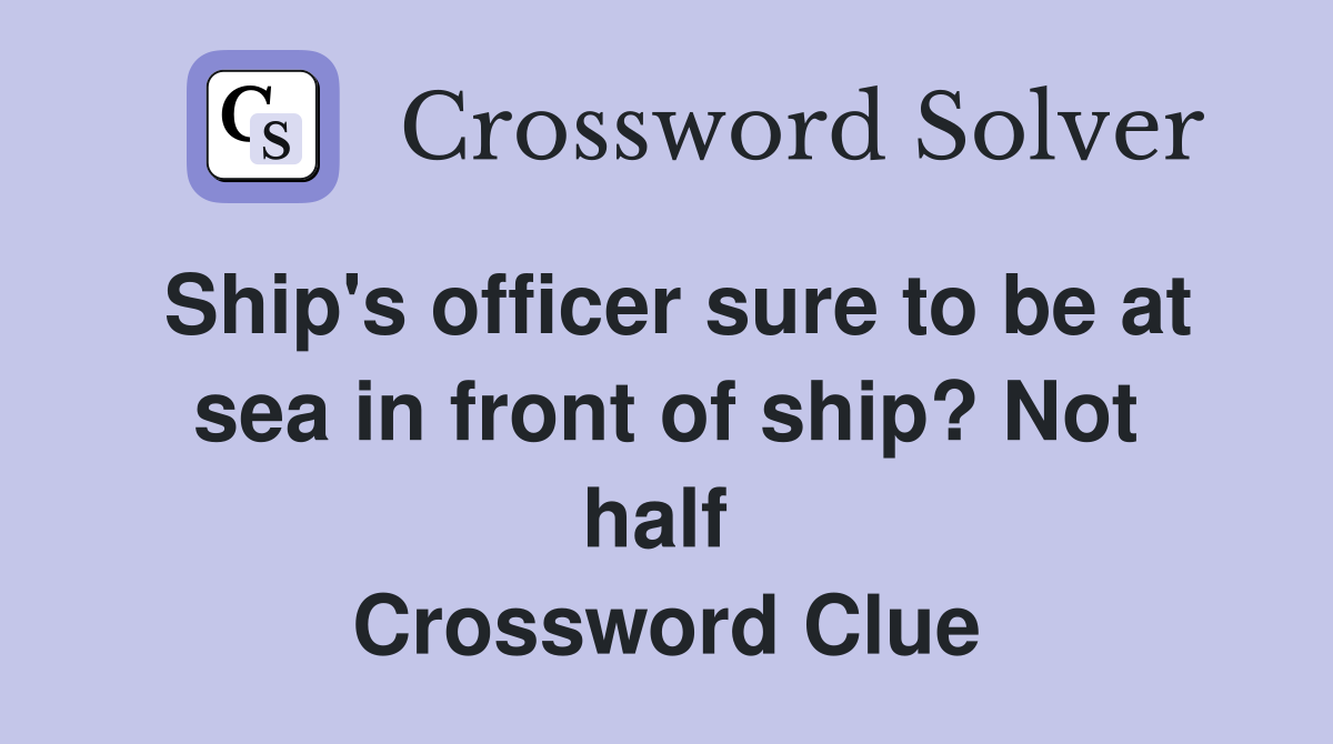 Ship's officer sure to be at sea in front of ship? Not half  Crossword Clue