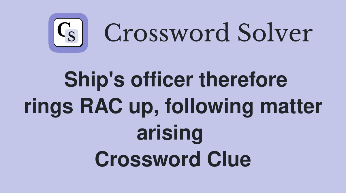 Ship's officer therefore rings RAC up, following matter arising  Crossword Clue