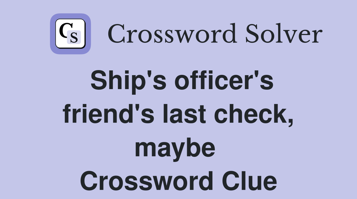 Ship's officer's friend's last check, maybe  Crossword Clue