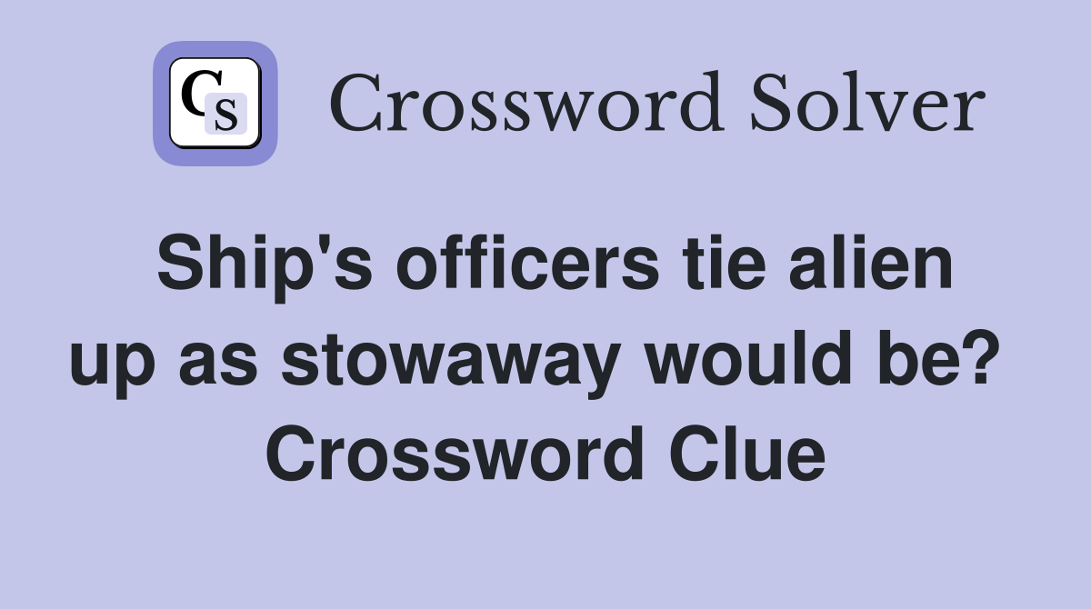 Ship's officers tie alien up as stowaway would be?  Crossword Clue