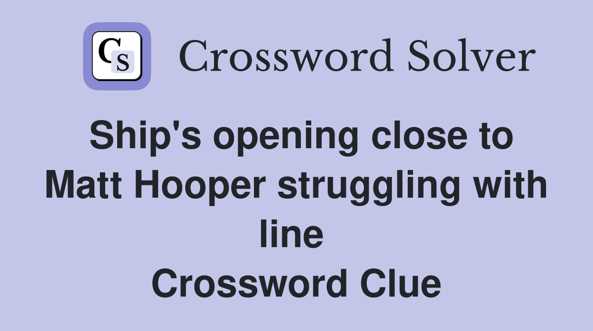 Ship's opening close to Matt Hooper struggling with line  Crossword Clue