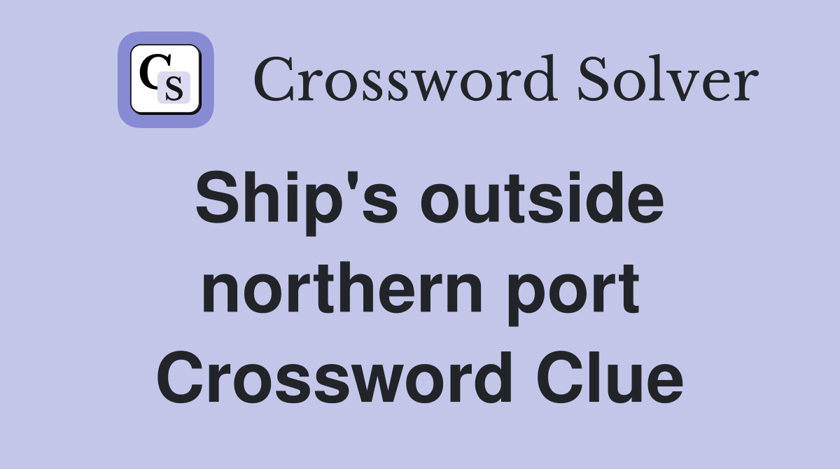 Ship's outside northern port Crossword Clue