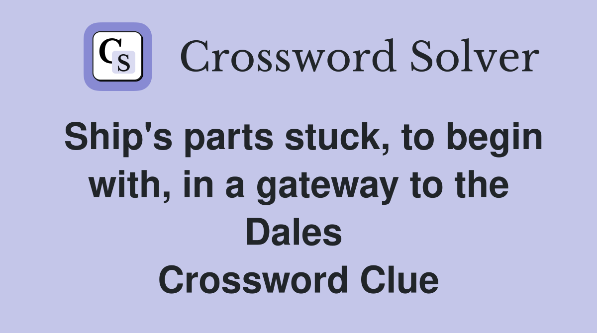 Ship's parts stuck, to begin with, in a gateway to the Dales  Crossword Clue