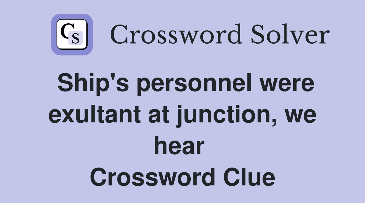 Ship's personnel were exultant at junction, we hear  Crossword Clue