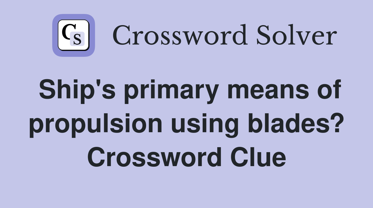 Ship's primary means of propulsion using blades? Crossword Clue