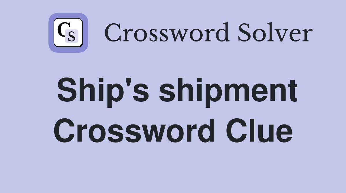 Ship's shipment Crossword Clue