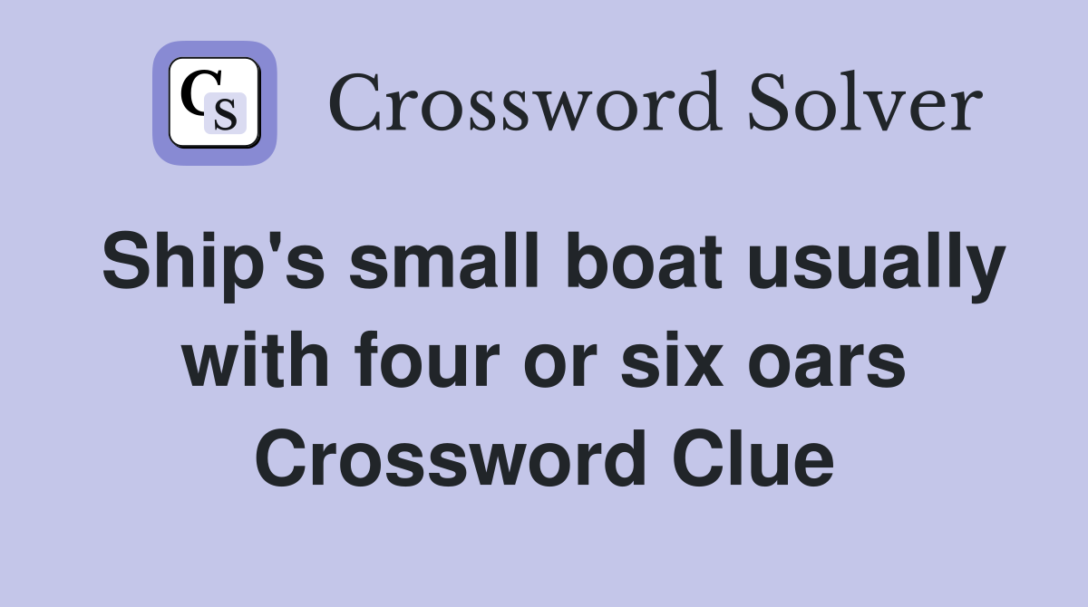Ship's small boat usually with four or six oars Crossword Clue