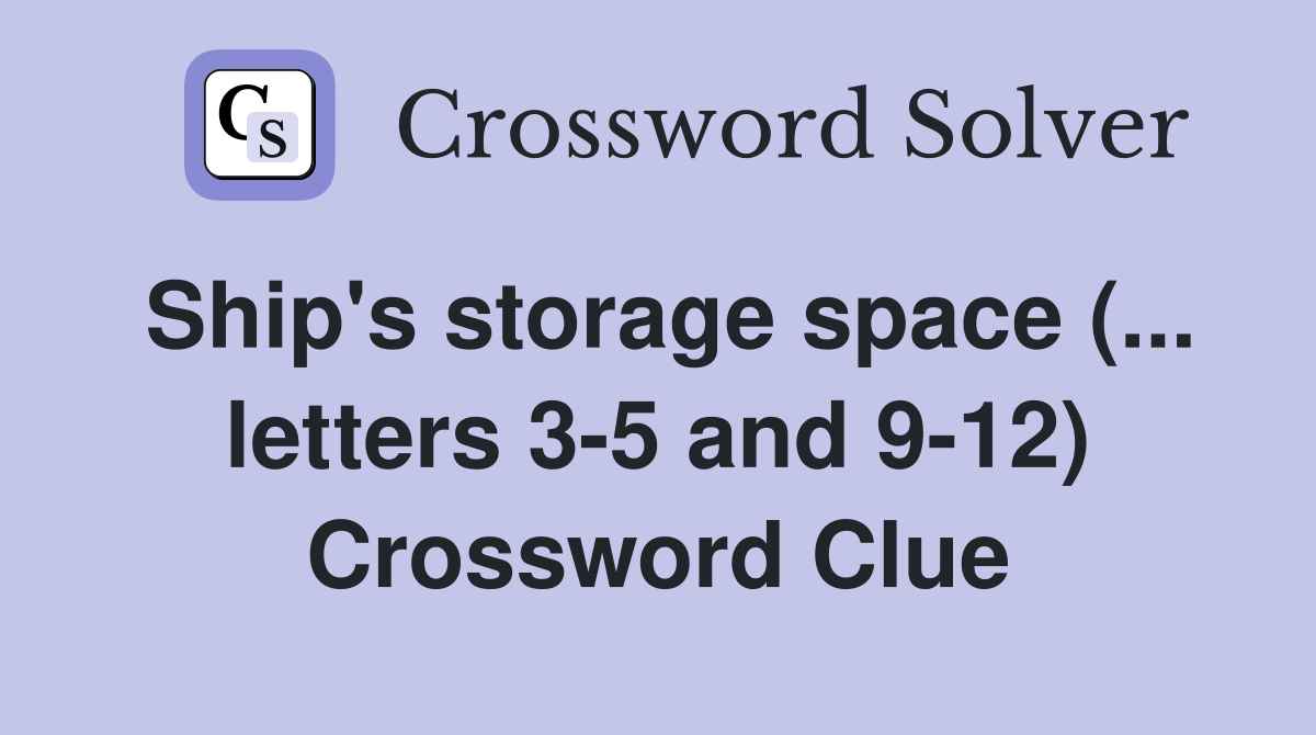 Ship's storage space (... letters 3-5 and 9-12) Crossword Clue
