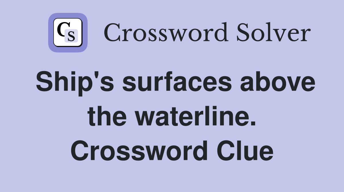 Ship's surfaces above the waterline. Crossword Clue