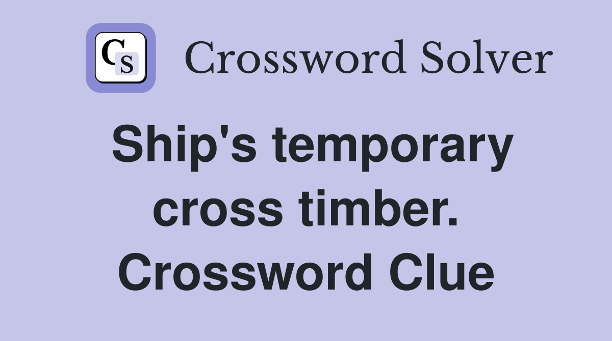Ship's temporary cross timber. Crossword Clue