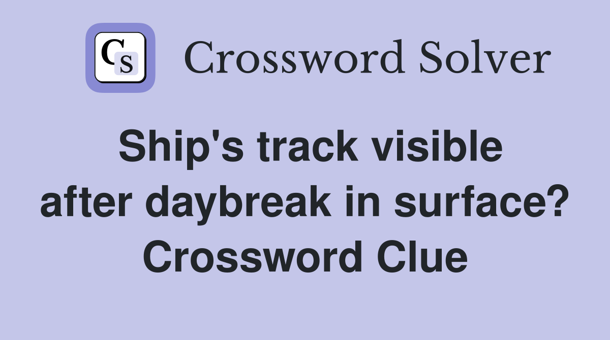 Ship's track visible after daybreak in surface? Crossword Clue