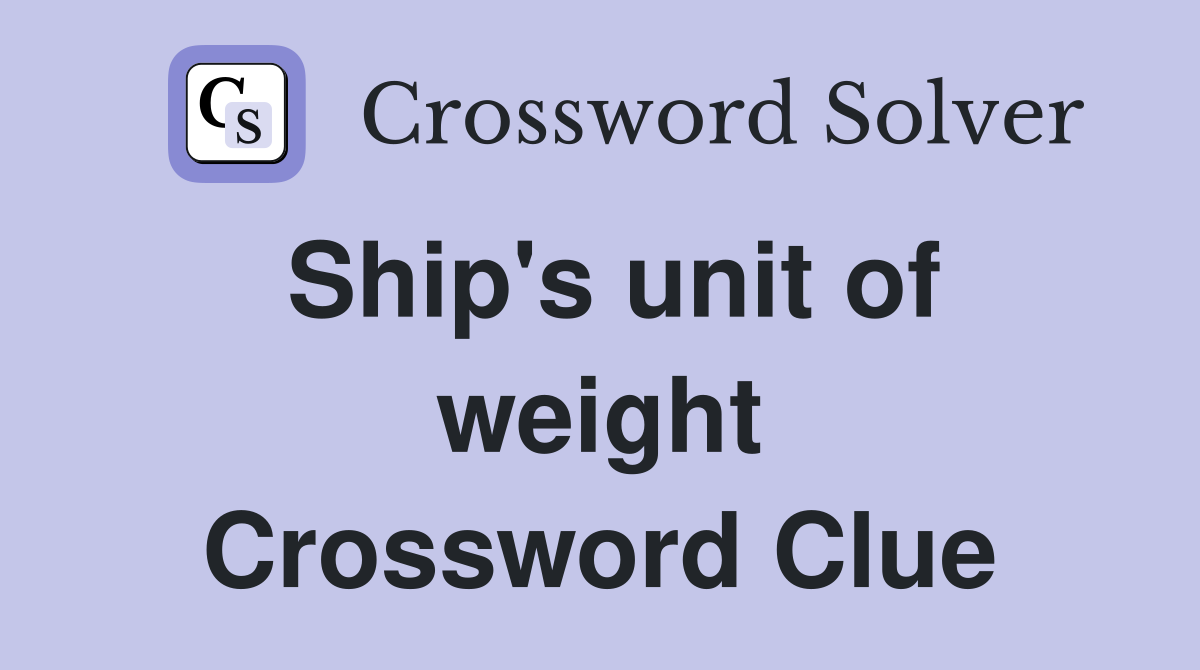 Ship's unit of weight Crossword Clue