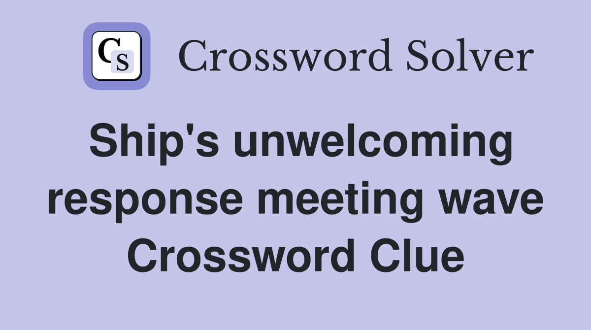 Ship's unwelcoming response meeting wave Crossword Clue