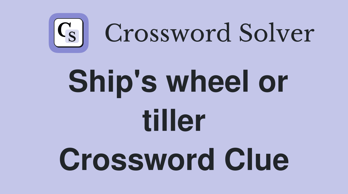 Ship's wheel or tiller Crossword Clue
