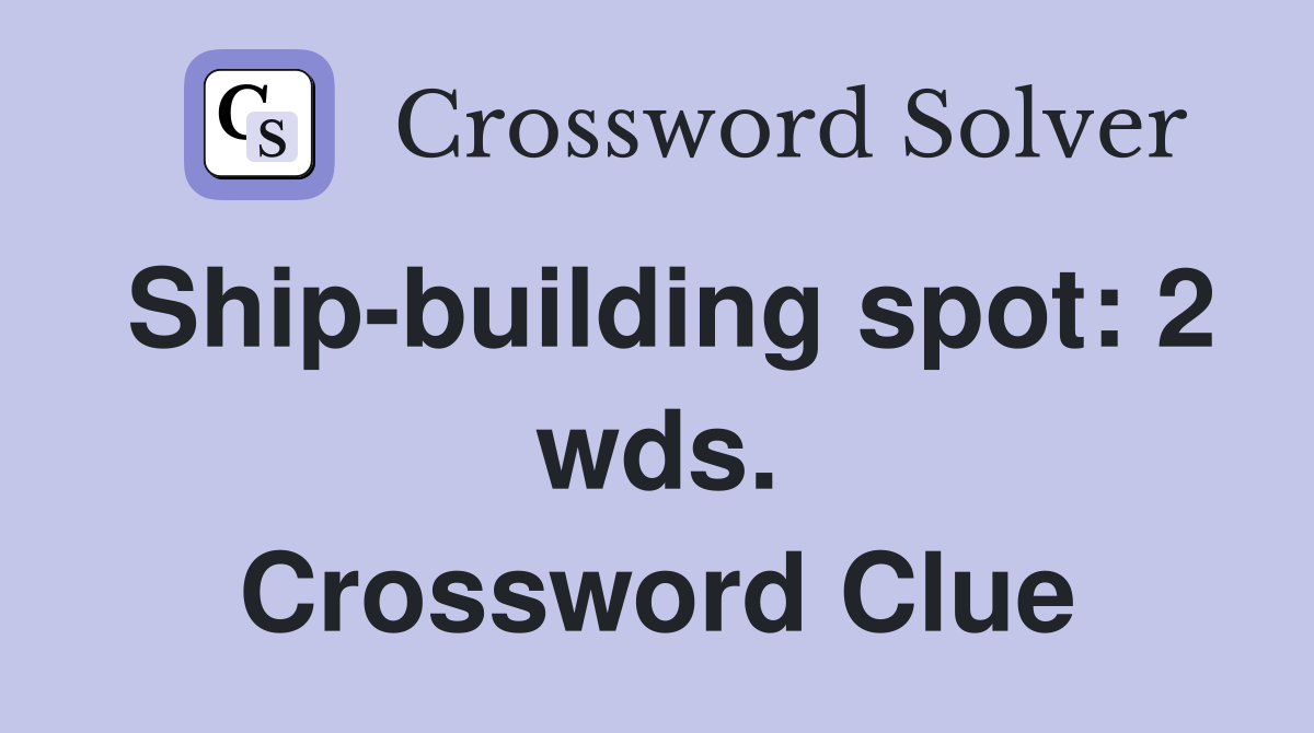 Ship-building spot: 2 wds. Crossword Clue
