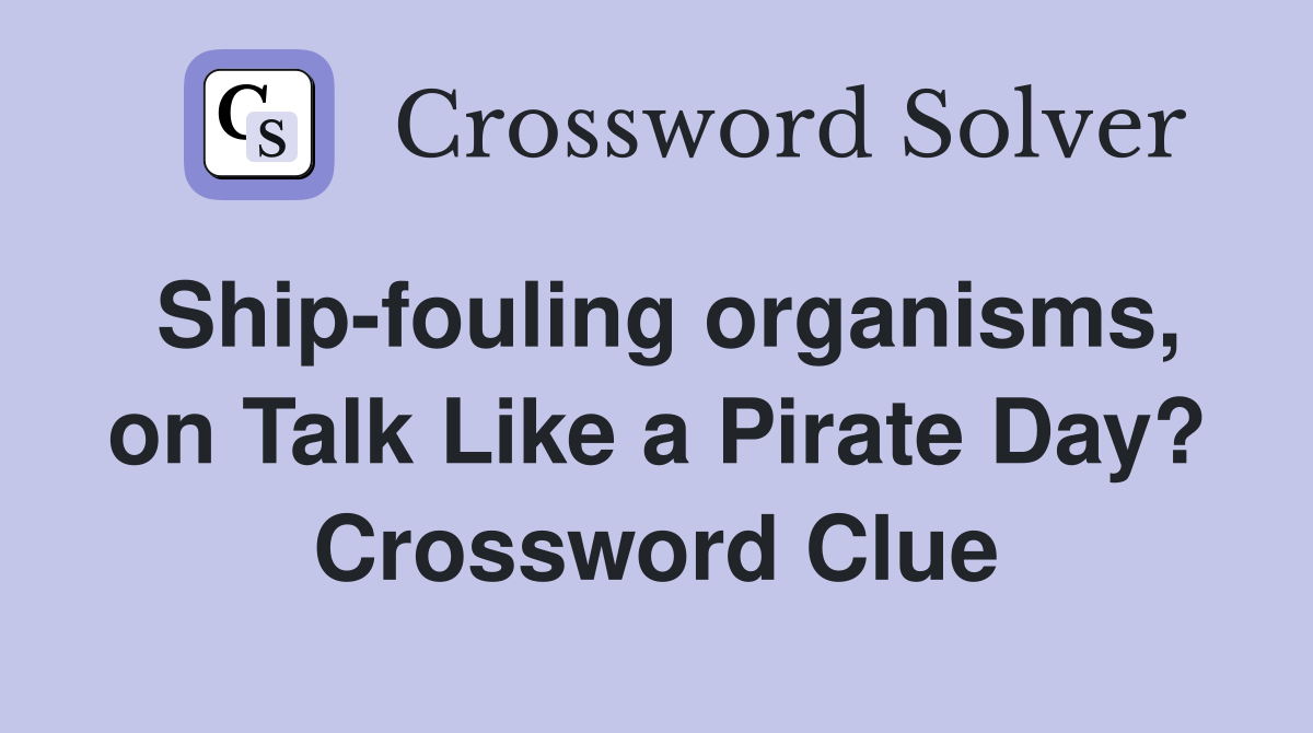Ship-fouling organisms, on Talk Like a Pirate Day? Crossword Clue