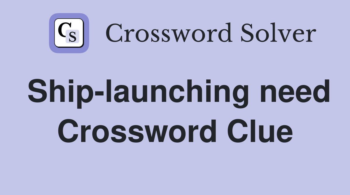 Ship-launching need Crossword Clue
