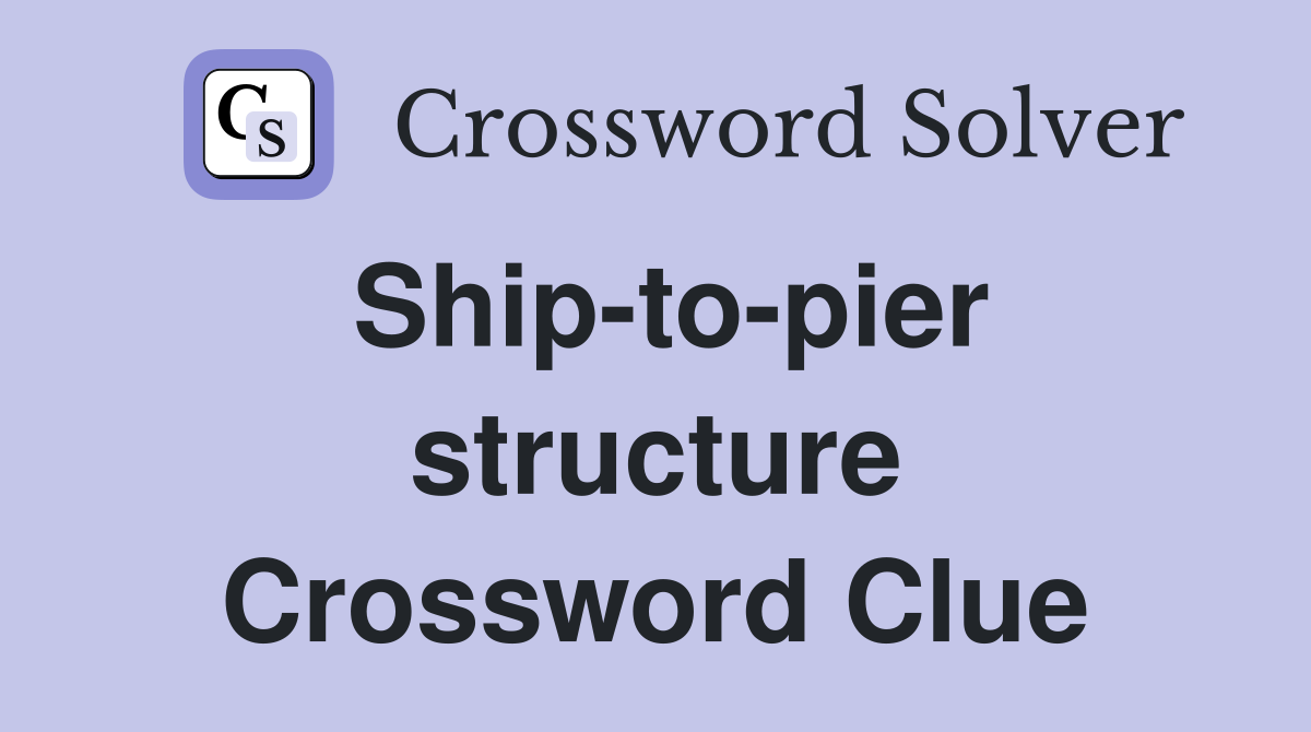 Ship-to-pier structure Crossword Clue
