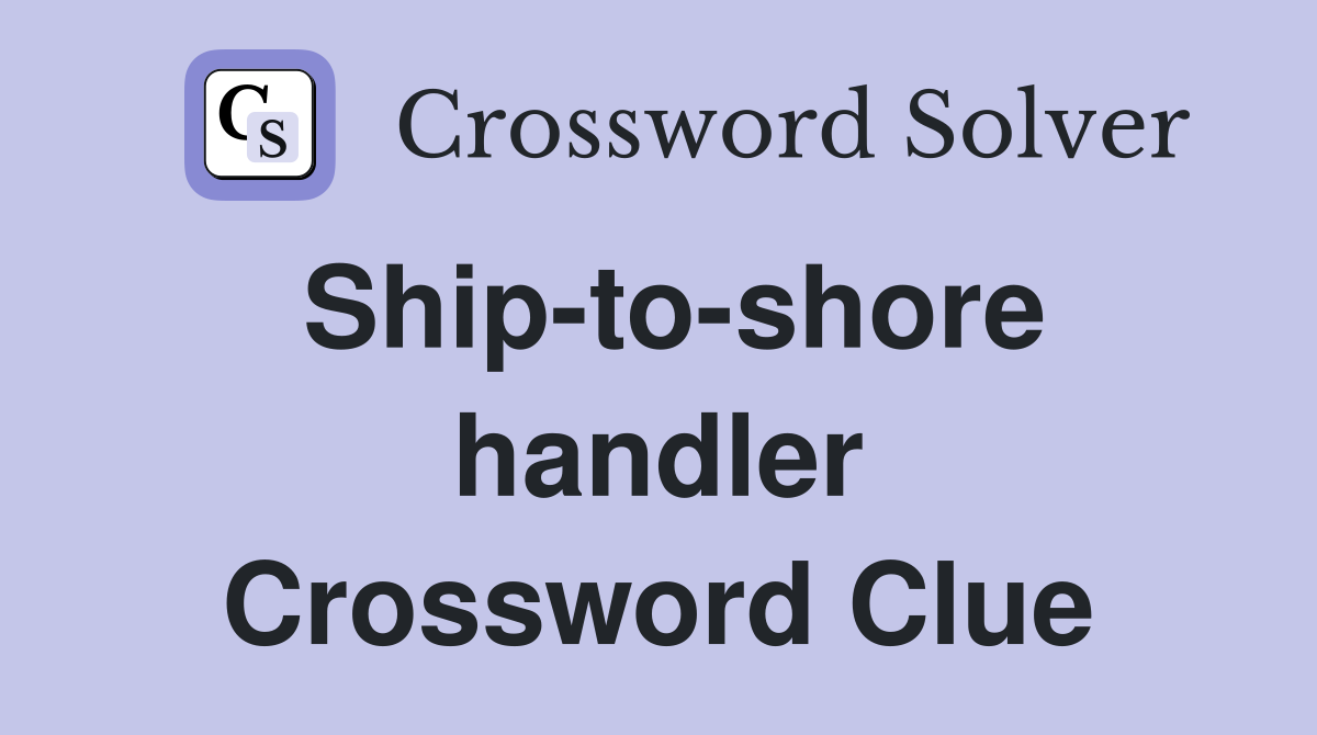 Ship-to-shore handler Crossword Clue