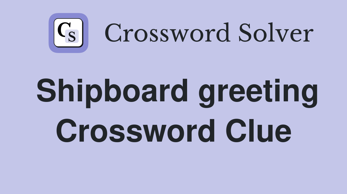 Shipboard greeting Crossword Clue