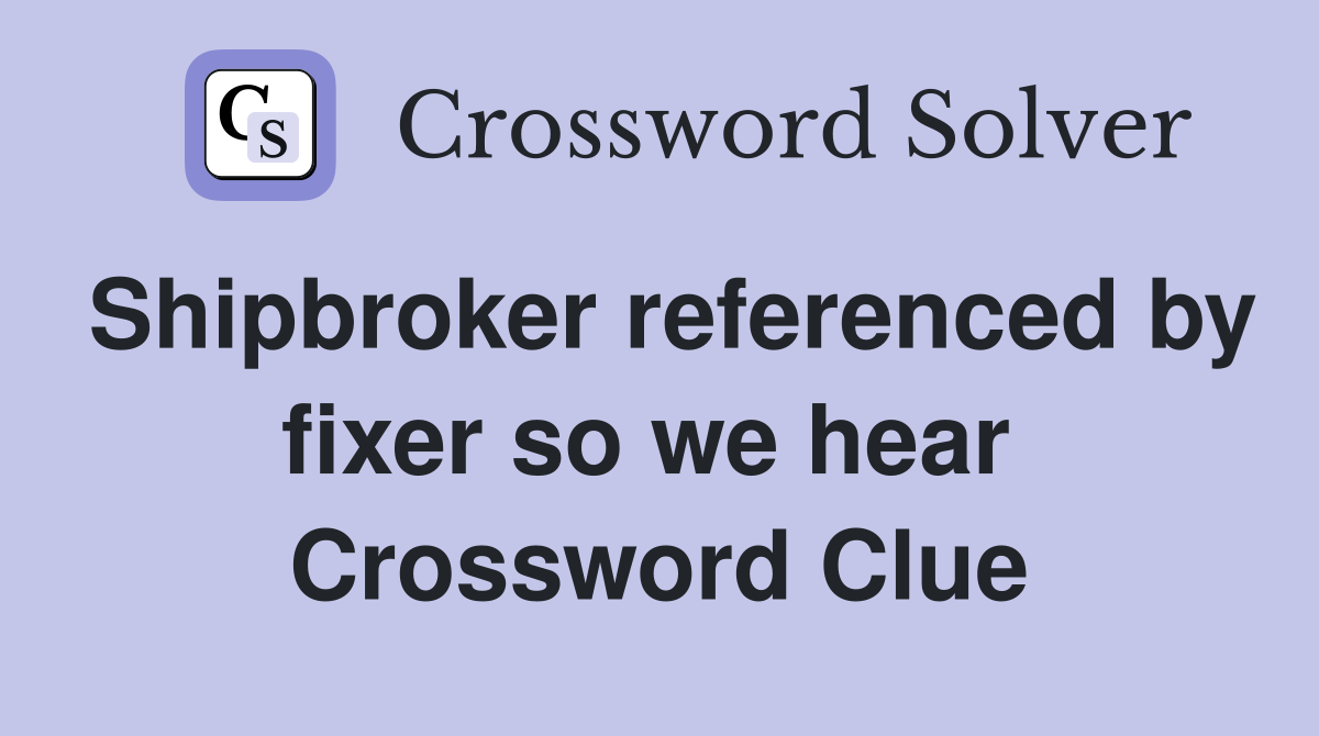 Shipbroker referenced by fixer so we hear  Crossword Clue
