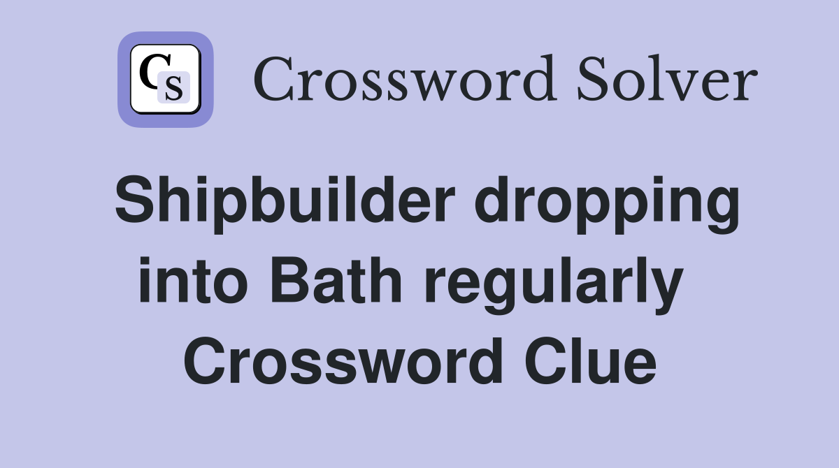 Shipbuilder dropping into Bath regularly  Crossword Clue