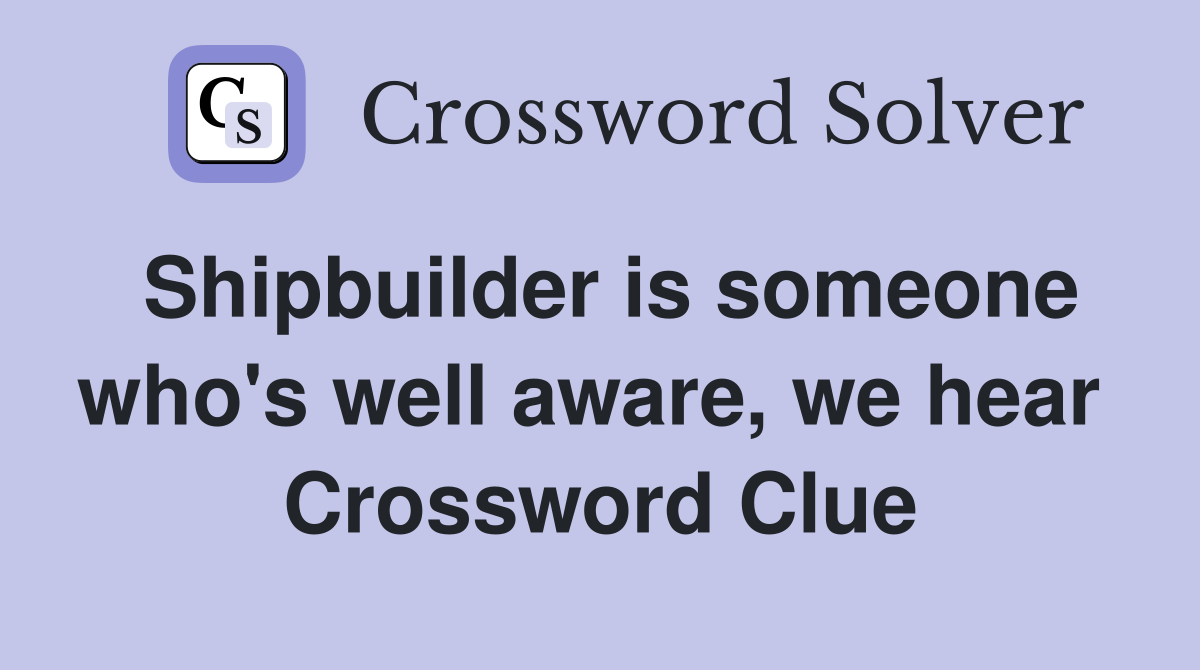 Shipbuilder is someone who's well aware, we hear  Crossword Clue