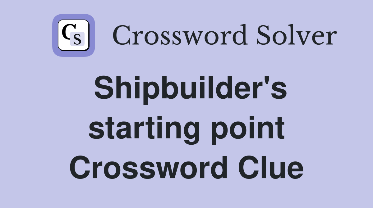 Shipbuilder's starting point Crossword Clue