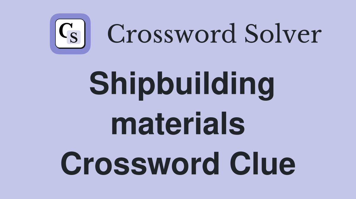 Shipbuilding materials Crossword Clue