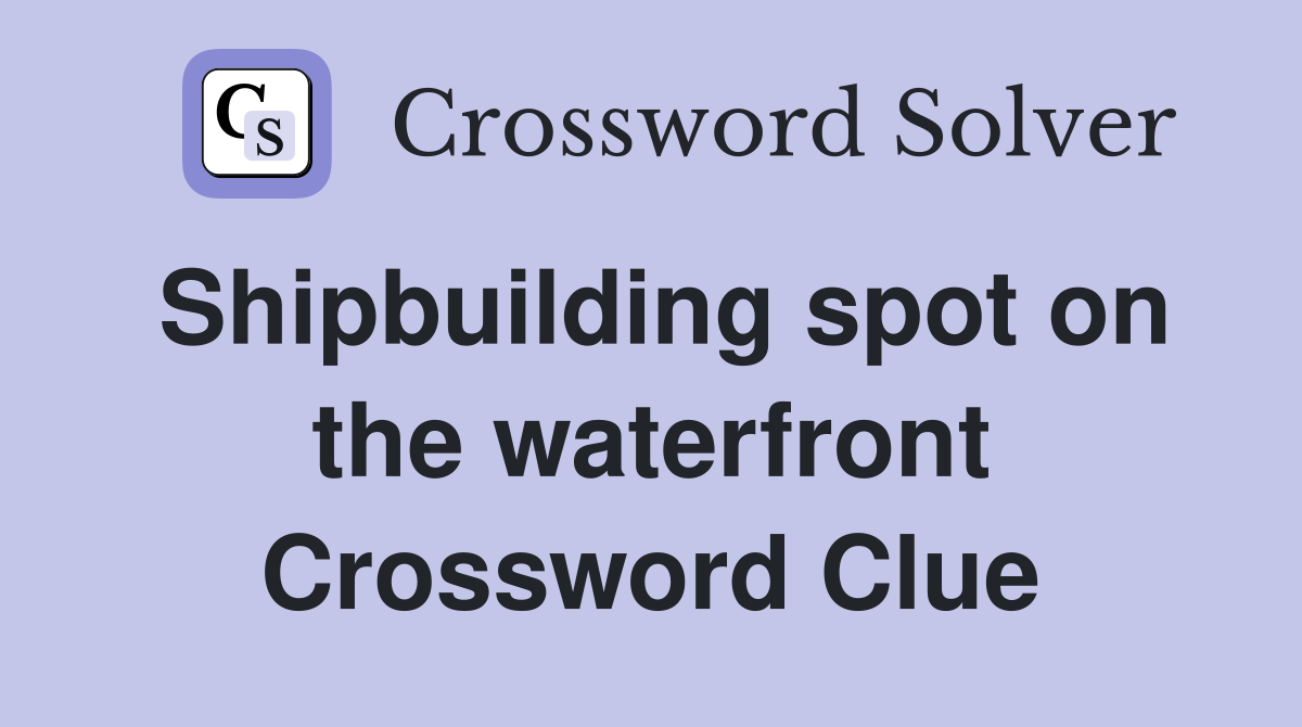 Shipbuilding spot on the waterfront Crossword Clue
