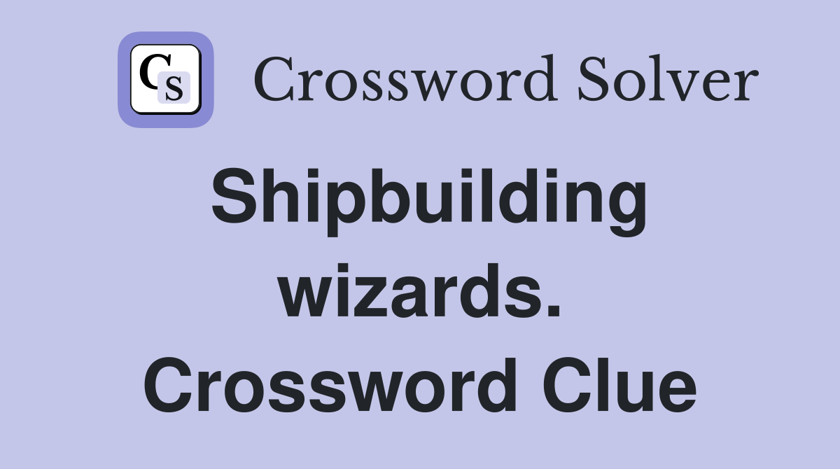 Shipbuilding wizards. Crossword Clue