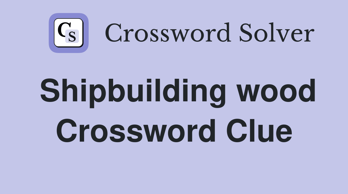 Shipbuilding wood Crossword Clue