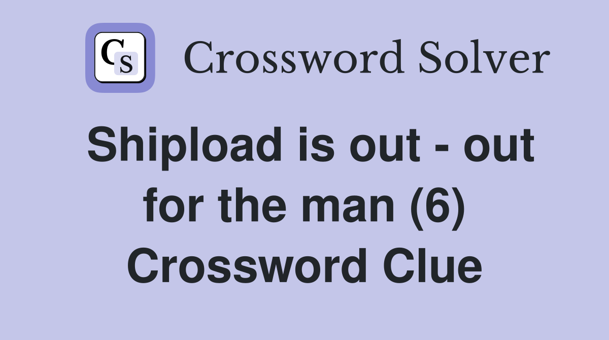 Shipload is out - out for the man (6) Crossword Clue