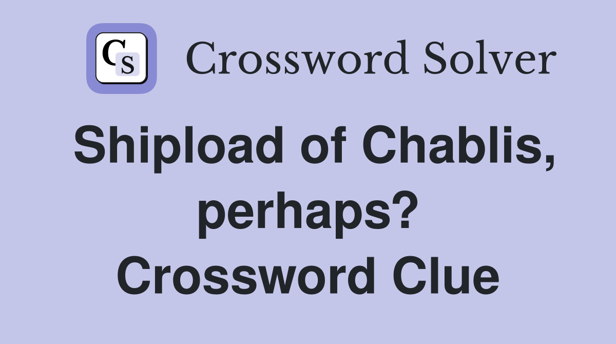 Shipload of Chablis, perhaps? Crossword Clue