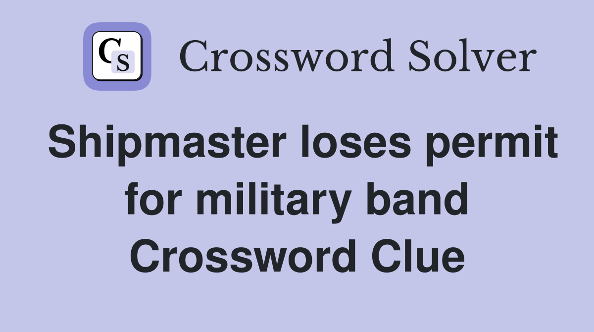 Shipmaster loses permit for military band Crossword Clue