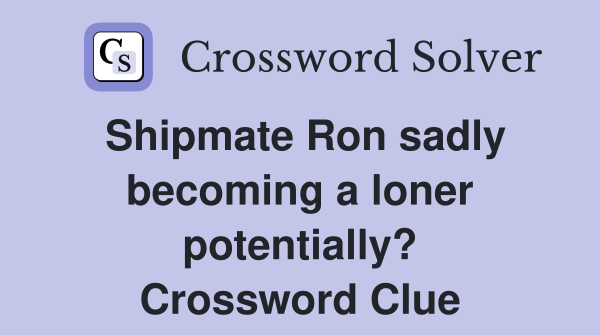 Shipmate Ron sadly becoming a loner potentially? Crossword Clue