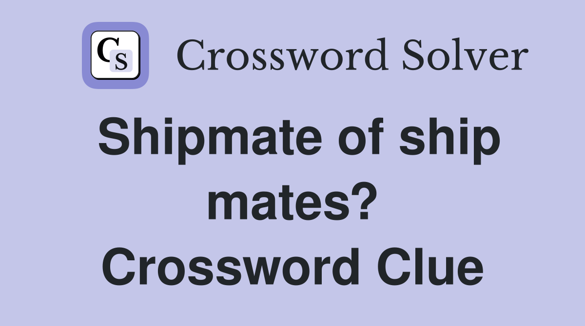 Shipmate of ship mates? Crossword Clue