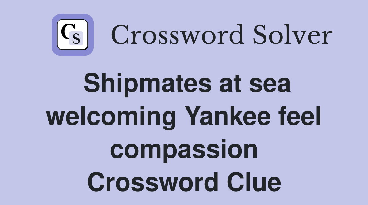 Shipmates at sea welcoming Yankee feel compassion Crossword Clue