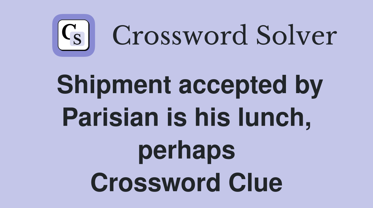 Shipment accepted by Parisian is his lunch, perhaps Crossword Clue