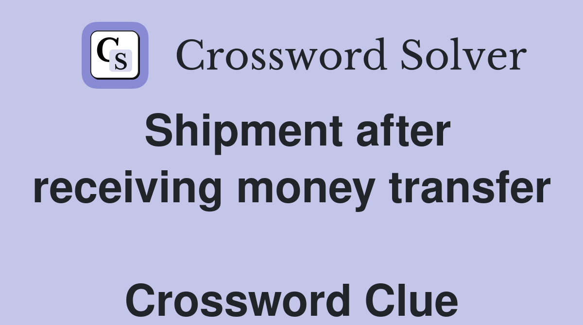 Shipment after receiving money transfer  Crossword Clue