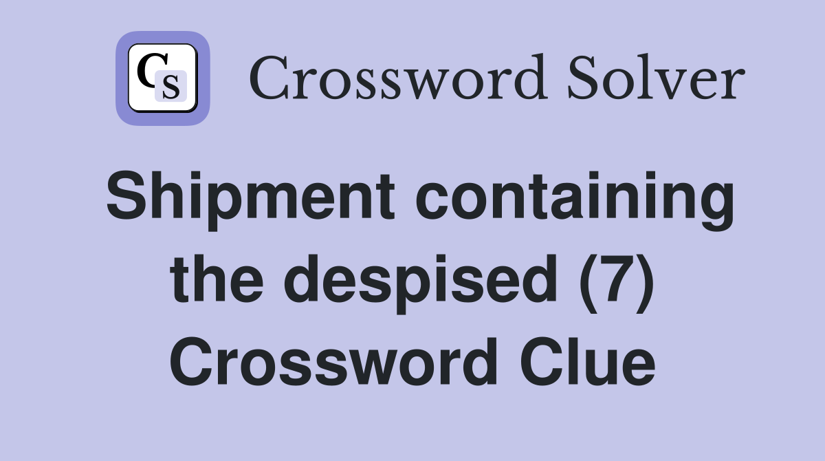 Shipment containing the despised (7) Crossword Clue