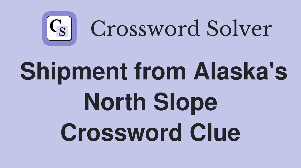 Shipment from Alaska's North Slope Crossword Clue